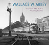 WALLACE W. ABBEY: A LIFE IN RAILROAD PHOTOGRAPHY/Lothes-Keefe