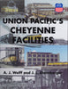 UNION PACIFIC'S CHEYENNE FACILITIES 1868-PRESENT/Wolff-Ehernberger